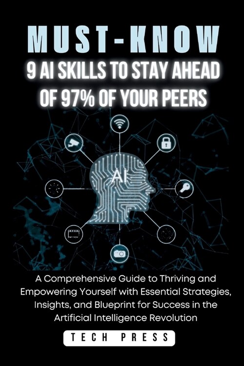 Must-Know: 9 AI SKILLS TO STAY AHEAD OF 97% OF YOUR PEERS: A Comprehensive Guide to Thriving and Empowering Yourself with Essenti (Paperback)