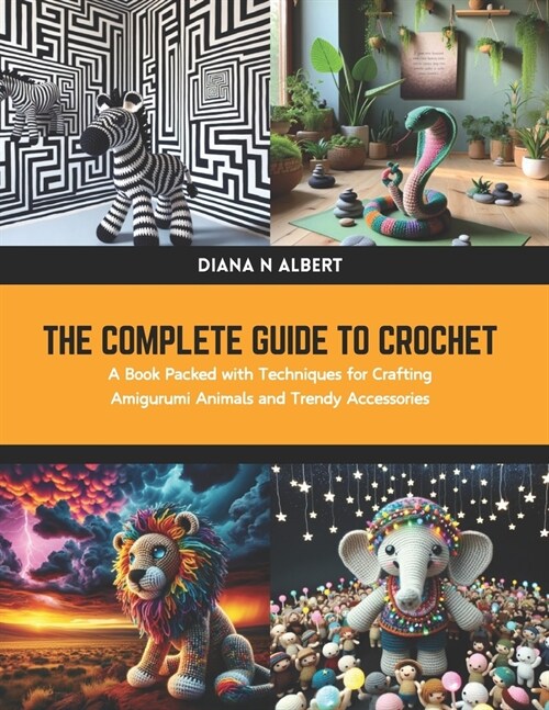 The Complete Guide to Crochet: A Book Packed with Techniques for Crafting Amigurumi Animals and Trendy Accessories (Paperback)