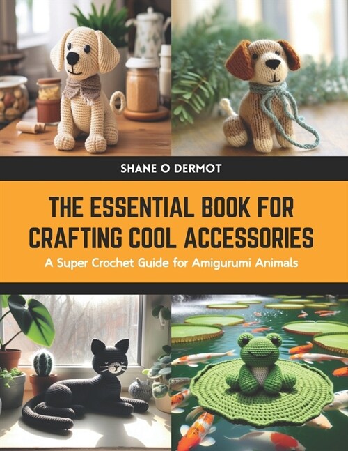 The Essential Book for Crafting Cool Accessories: A Super Crochet Guide for Amigurumi Animals (Paperback)