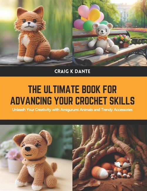 The Ultimate Book for Advancing Your Crochet Skills: Unleash Your Creativity with Amigurumi Animals and Trendy Accessories (Paperback)