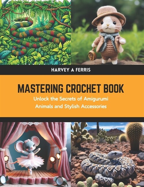 Mastering Crochet Book: Unlock the Secrets of Amigurumi Animals and Stylish Accessories (Paperback)