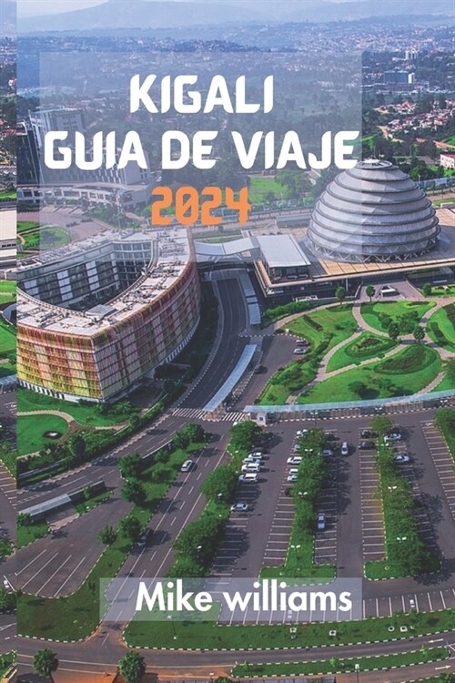 Kigali Gu? de Viaje 2024: La Gu? Definitiva Y Completa Para Descubrir Todo Sobre La Capital Y La Ciudad M? Grande De Ruanda. (Paperback)