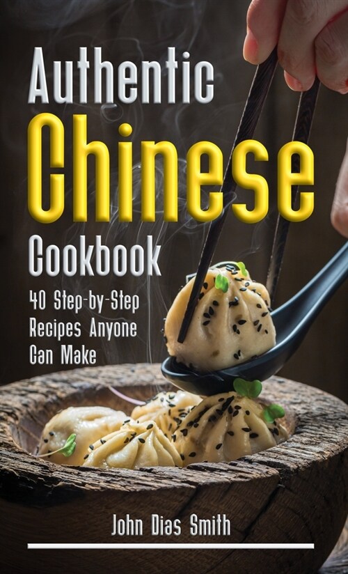 Authentic Chinese Cookbook: A Book About Chinese Food in English with Pictures of Each Recipe. 40 Step-by-Step Recipes Anyone Can Make. (Hardcover)