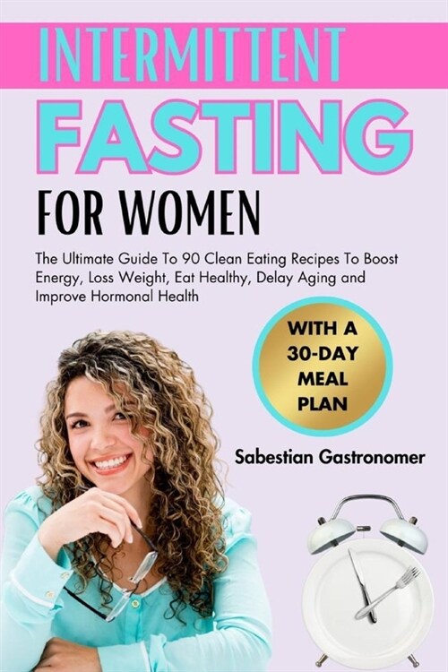 Intermittent Fasting for Women Over 50: The Ultimate Guide To 90 Clean Eating Recipes To Boost Energy, Loss Weight, Eat Healthy, Delay Aging and Impro (Paperback)