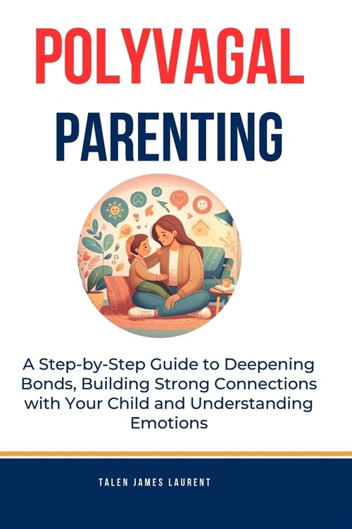 Polyvagal Parenting: A Step-by-Step Guide to Deepening Bonds, Building Strong Connections with Your Child and Understanding Emotions: Inclu (Paperback)