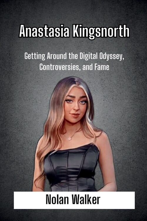 Anastasia Kingsnorth: Getting Around the Digital Odyssey, Controversies, and Fame (Paperback)