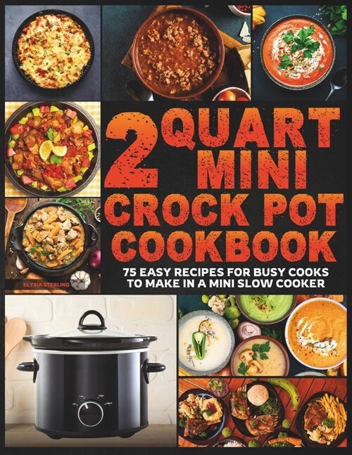 2 Quart Mini Crock Pot Cookbook: 75 Easy Recipes for Busy Cooks to Make in a Mini Slow Cooker (Paperback)