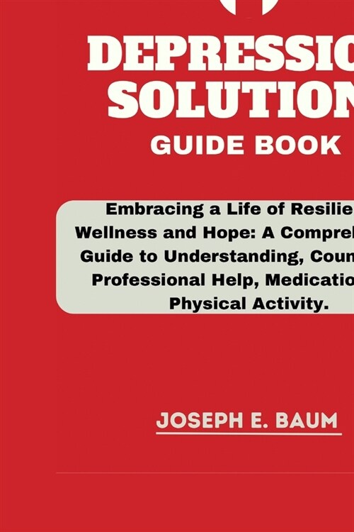 Depression Solution Guide Book: Embracing a Life of Resilience, Wellness and Hope: A Comprehensive Guide to Understanding, Counseling, Professional He (Paperback)