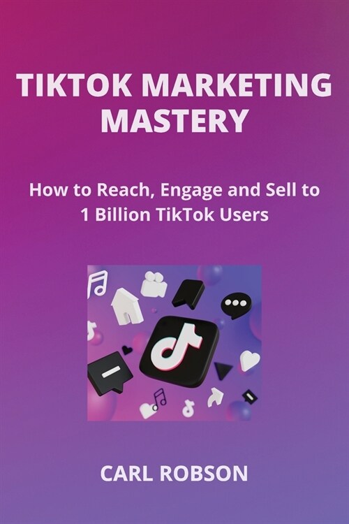 Tiktok Marketing Mastery: How to Reach, Engage and Sell to 1 Billion TikTok Users (Paperback)