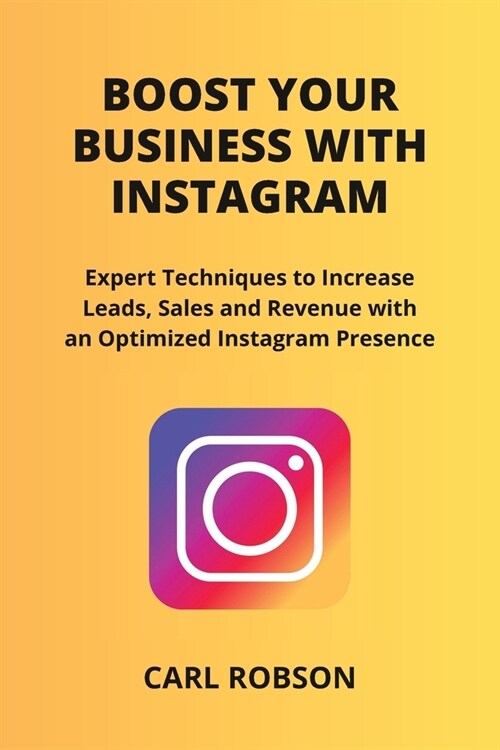 Boost Your Business with Instagram: Expert Techniques to Increase Leads, Sales and Revenue with an Optimized Instagram Presence (Paperback)