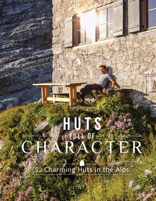 Huts Full of Character: 52 Charming Huts in the Alps (Hardcover)