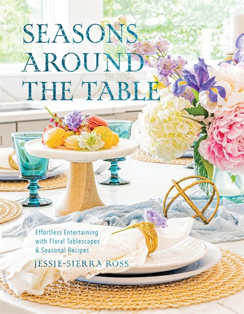 Seasons Around the Table: Effortless Entertaining with Floral Tablescapes & Seasonal Recipes (Hardcover)