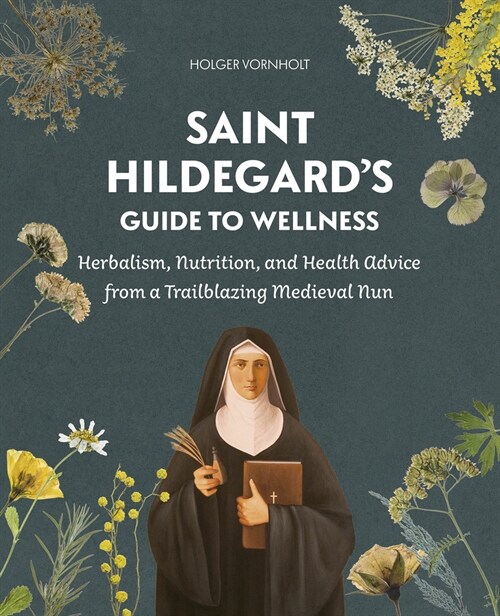 Saint Hildegards Guide to Wellness: Herbalism, Nutrition, and Health Advice from a Trailblazing Medieval Nun (Paperback)