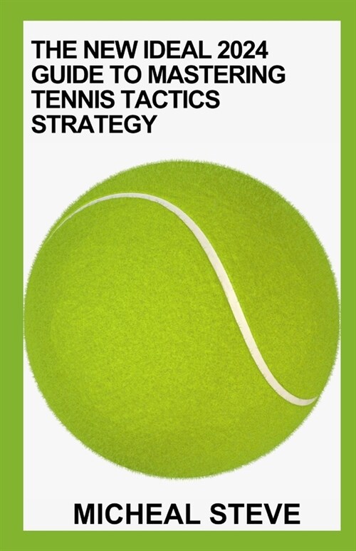 The New Ideal 2024 Guide To Mastering Tennis Tactics Strategy: Tips And Tactics To Improve Your Tennis Play (Paperback)