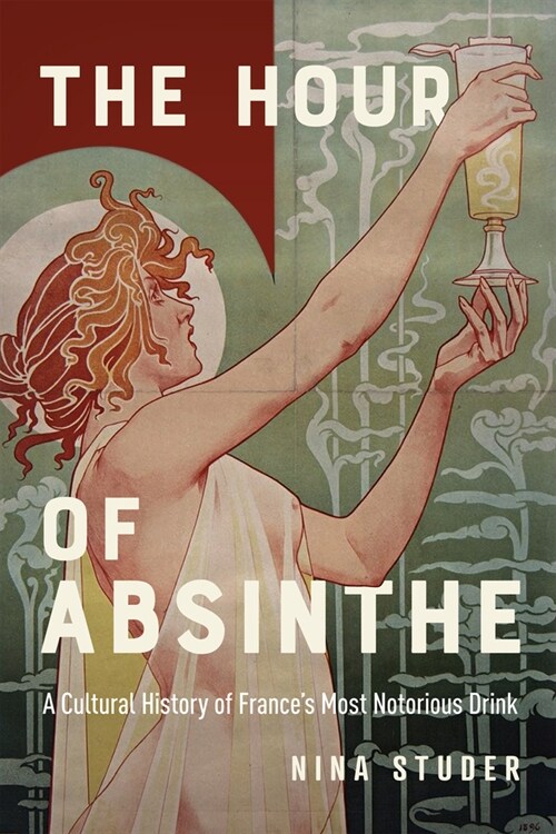 The Hour of Absinthe: A Cultural History of Frances Most Notorious Drink Volume 11 (Paperback)