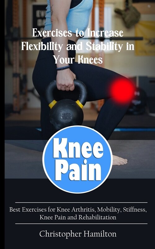 Knee Pain: Exercises to Increase Flexibility and Stability in Your Knees (Best Exercises for Knee Arthritis, Mobility, Stiffness, (Paperback)
