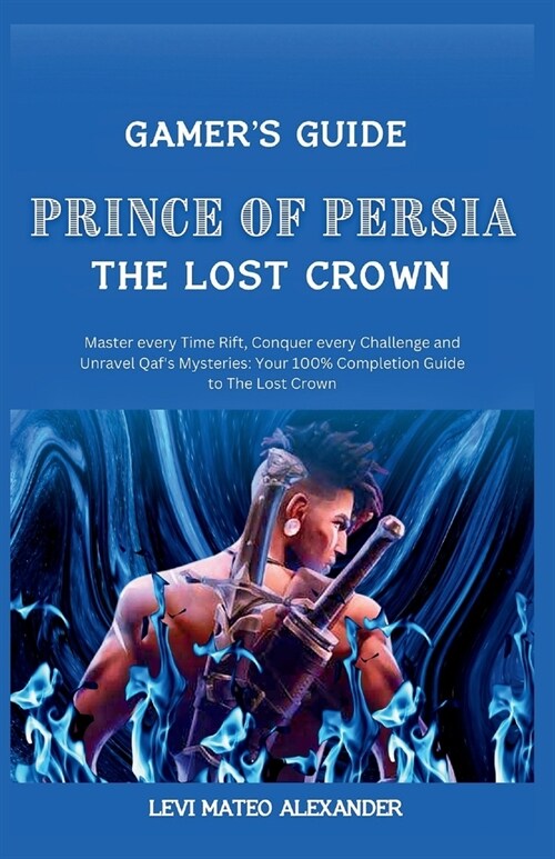 Prince of Persia the Lost Crown: : Master every Time Rift, Conquer every Challenge and Unravel Qafs Mysteries: Your 100% Completion Guide to The Lost (Paperback)