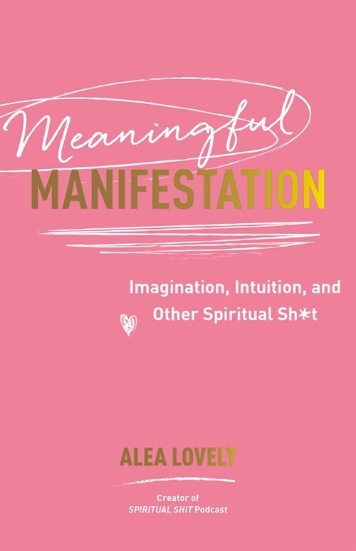Meaningful Manifestation: Imagination, Intuition, and Other Spiritual Sh*t (Paperback)