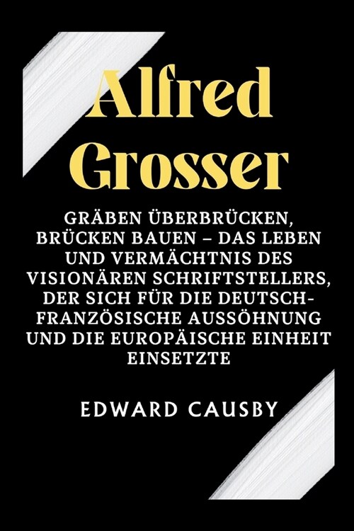Alfred Grosser: Gr?en ?erbr?ken, Br?ken bauen - Das Leben und Verm?htnis des vision?en Schriftstellers, der sich f? die deutsch (Paperback)