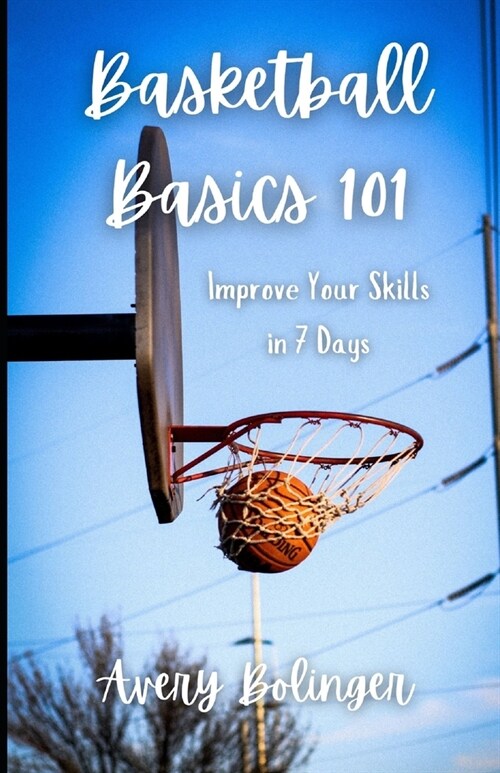 Basketball Basics 101: Improve Your Skills in 7 Days (Paperback)