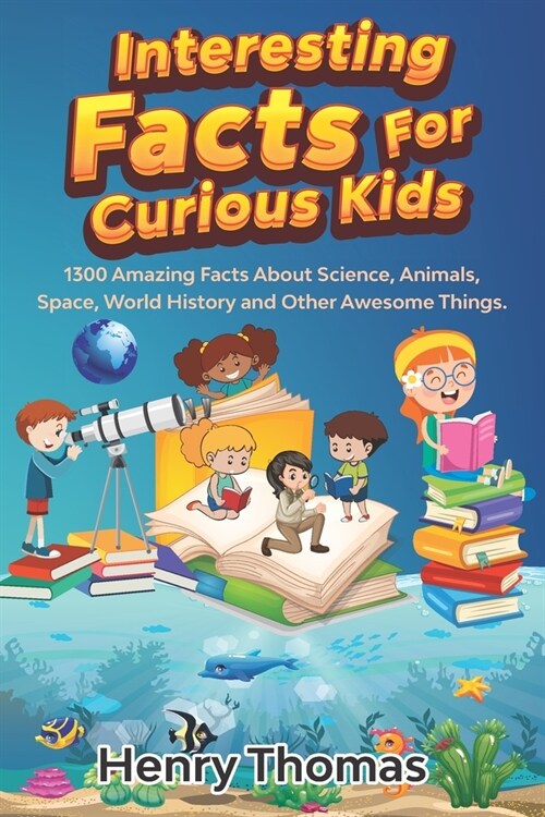 Interesting Facts For Curious Kids: 1300 Amazing Fact About Science, Animals, Space, World History and Other Awesome Things for Smart Kids and their f (Paperback)