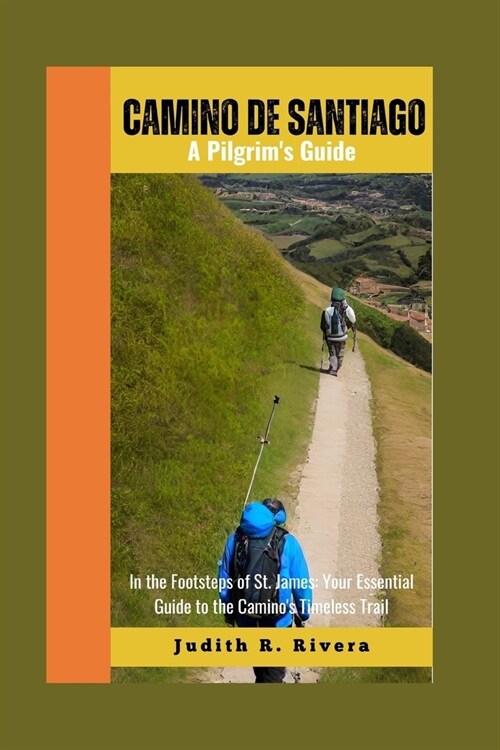 Camino de Santiago Pilgrims Guide 2024: In the Footsteps of St. James: Your Essential Guide to the Caminos Timeless Trail (Paperback)