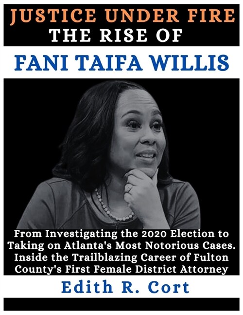 Justice Under Fire: THE RISE OF FANI TAIFA WILLIS: From Investigating the 2020 Election to Taking on Atlantas Most Notorious Cases. (Paperback)