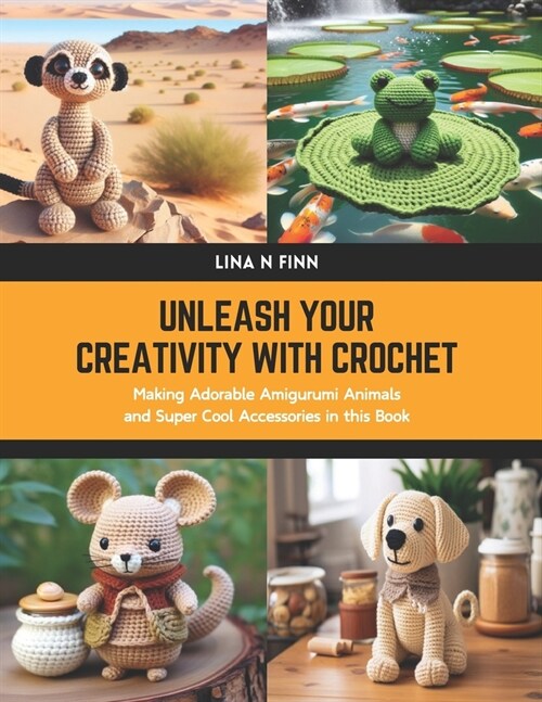 Unleash Your Creativity with Crochet: Making Adorable Amigurumi Animals and Super Cool Accessories in this Book (Paperback)