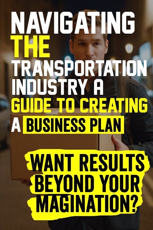 Navigating the Transportation Industry A Guide to Creating a Business Plan: Craft a winning transportation business plan to navigate industry challeng (Paperback)