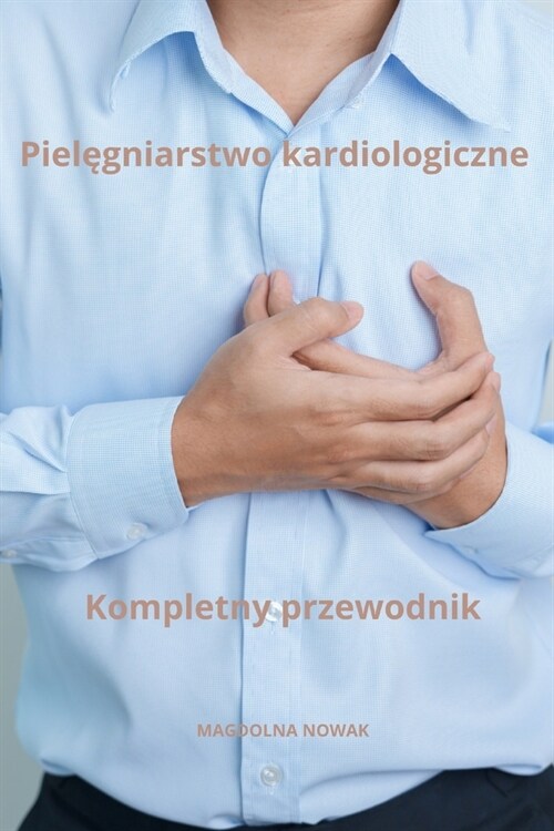 Pielęgniarstwo kardiologiczne Kompletny przewodnik (Paperback)
