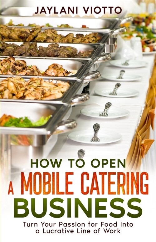 How to Open a Mobile Catering Business: Turn Your Passion for Food Into a Lucrative Line of Work (Paperback)