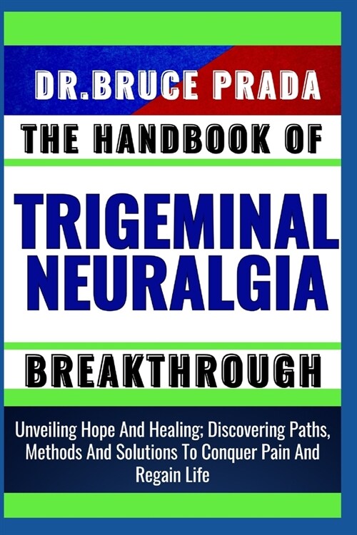 The Handbook of Trigeminal Neuralgia Breakthrough: Unveiling Hope And Healing; Discovering Paths, Methods And Solutions To Conquer Pain And Regain Lif (Paperback)