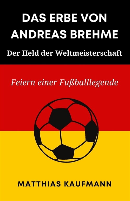 Das Erbe Von Andreas Brehme: Der Held der Weltmeisterschaft: Feiern einer Fu?alllegende (Paperback)