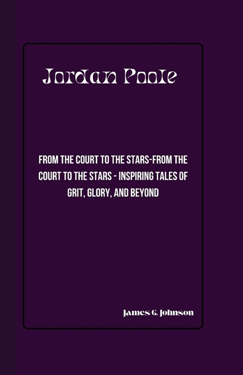 Jordan Poole: From the Court to the Stars-From the Court to the Stars - Inspiring Tales of Grit, Glory, and Beyond (Paperback)