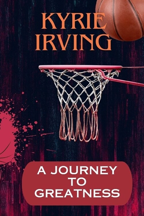 Kyrie Irving: A Journey To Greatness: The phenomenal rise of Kyrie Irving (Paperback)