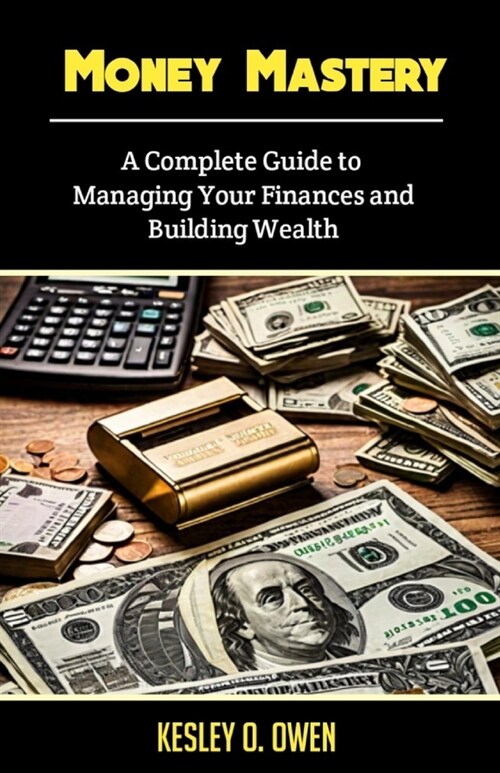 Money Mastery: A Complete Guide to Managing Your Finances and Building Wealth (Paperback)