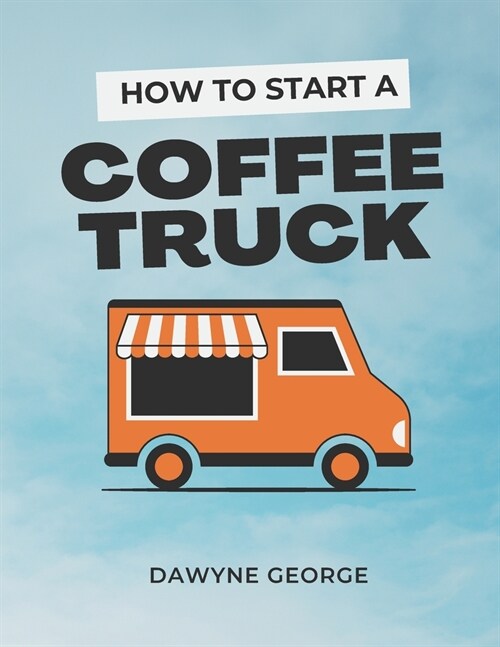 How To Start A Coffee Truck: Beginners Guide to Mobile Coffee Business (Paperback)