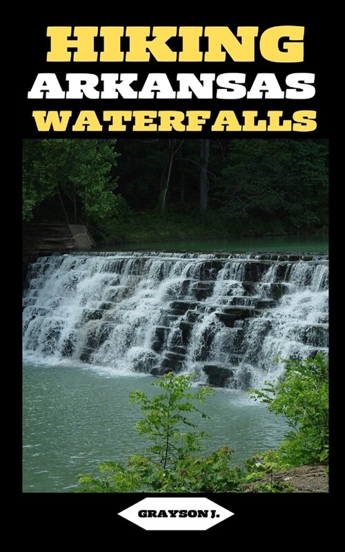 Hiking Arkansas Waterfalls: Hiking Arkansas: Finding Serenity in the Rush of Waterfalls (Paperback)