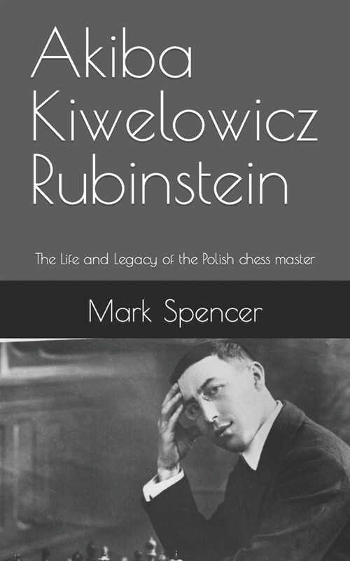 Akiba Kiwelowicz Rubinstein: The Life and Legacy of the Polish chess master (Paperback)