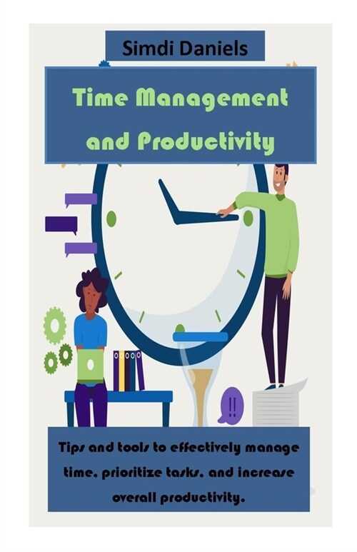 Time Management and Productivity: Tips and tools to effectively manage time, prioritize tasks, and increase overall productivity. (Paperback)