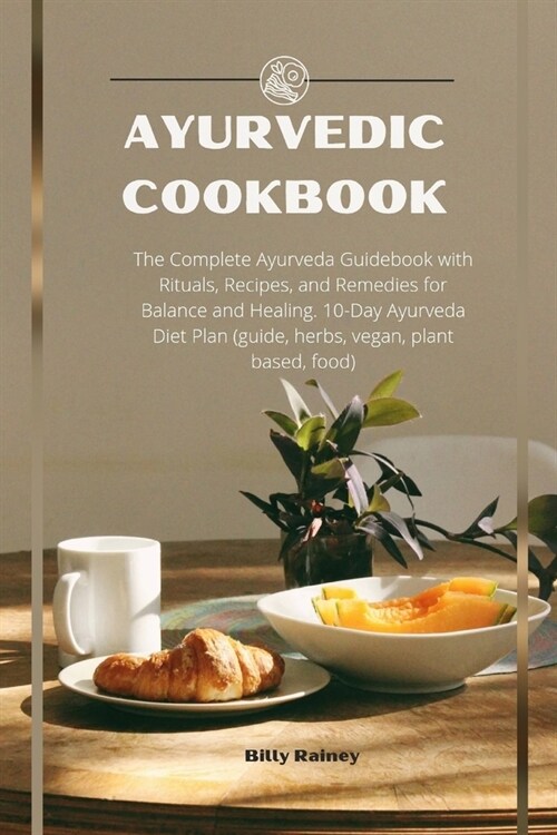 Ayurvedic Cookbook: The Complete Ayurveda Guidebook with Rituals, Recipes, and Remedies for Balance and Healing. 10-Day Ayurveda Diet Plan (Paperback)