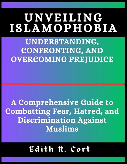 Unveiling Islamophobia: UNDERSTANDING, CONFRONTING, AND OVERCOMING PREJUDICE: A Comprehensive Guide to Combatting Fear, Hatred, and Discrimina (Paperback)