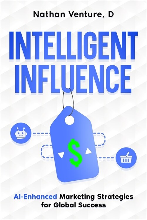 Intelligent Influence: AI-Enhanced Marketing Strategies for Global Success (Paperback)