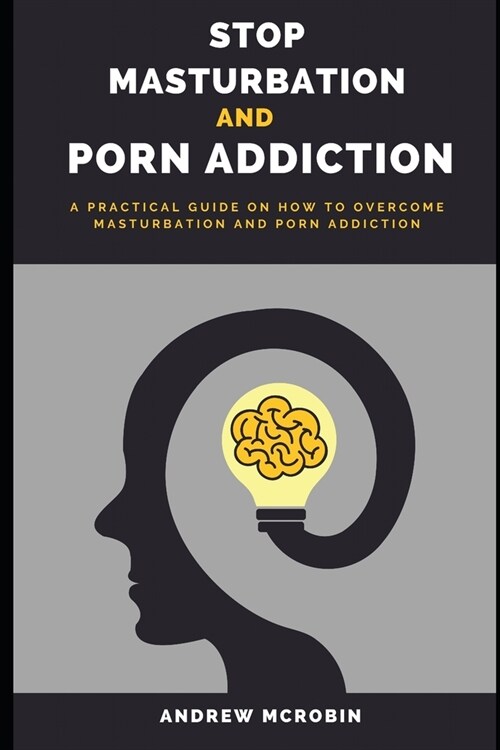 Stop Masturbation and Porn Addiction: A Practical Guide on How to Overcome Masturbation and Porn Addiction (Paperback)