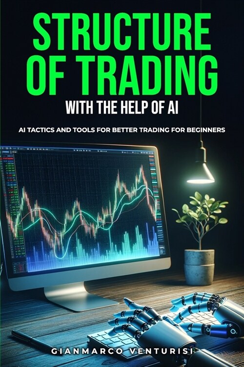 Structure of Trading With the Help of AI: AI Tactics and Tools for Better Trading for Beginners (Paperback)