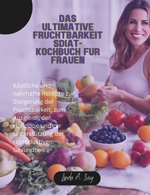 Das ultimative Fruchtbarkeitsdi?-Kochbuch f? Frauen: K?tliche und nahrhafte Rezepte zur Steigerung der Fruchtbarkeit, zum Ausgleich der Hormone und (Paperback)