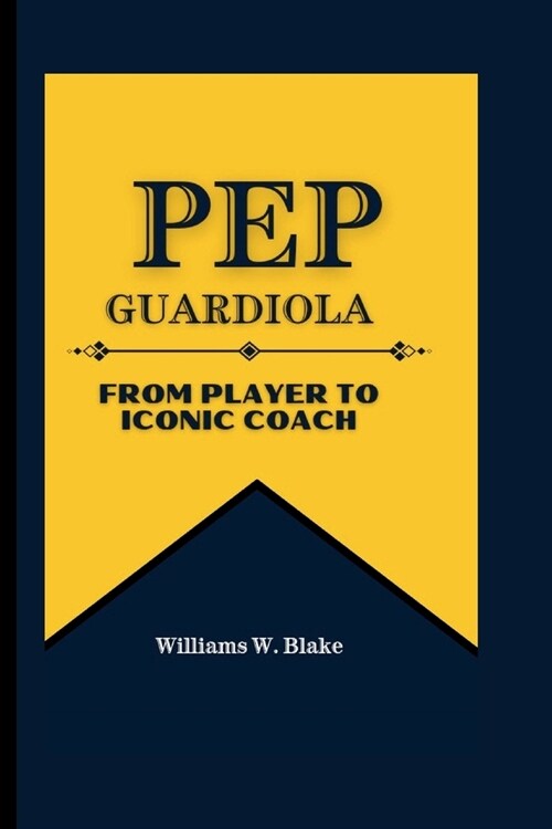 Pep Guardiola: From Player to Iconic Coach (Paperback)