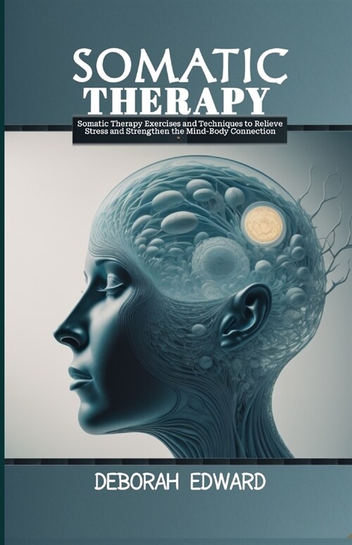 Somatic Therapy: Somatic Therapy Exercises and Techniques to Relieve Stress and Strengthen the Mind-Body Connection (Paperback)