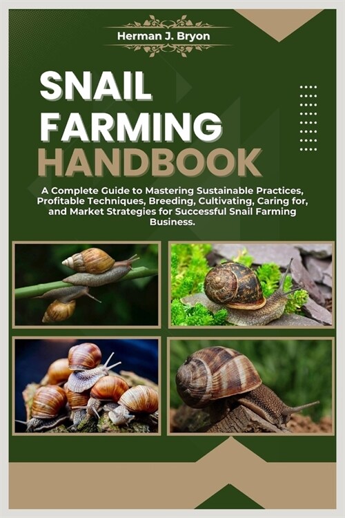 Snail Farming Handbook: A Complete Guide to Mastering Sustainable Practices, Profitable Techniques, Breeding, Cultivating, Caring for, and Mar (Paperback)