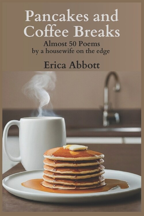 Pancakes and Coffee Breaks: Almost 50 poems by a housewife on the edge (Paperback)